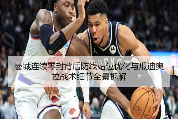曼城连续零封背后防线站位优化与瓜迪奥拉战术细节全景拆解